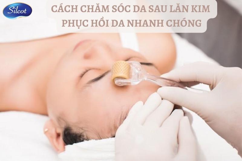 Cách Chăm Sóc Da Sau Lăn Kim Giúp Phục Hồi Nhanh Silcot.com.vn